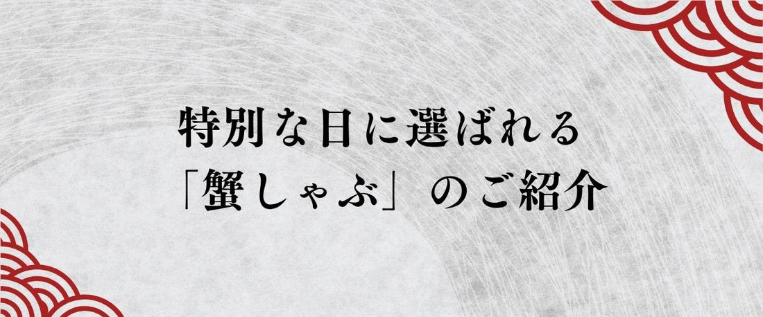 相手の時間を縛らずに「本物」を贈る。特別な日に選ばれる希少な「蟹しゃぶ」の気遣い
