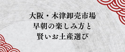 【保存版】大阪・木津卸売市場の歩き方。早朝の楽しみ方と、賢いお土産選びのタイムスケジュール