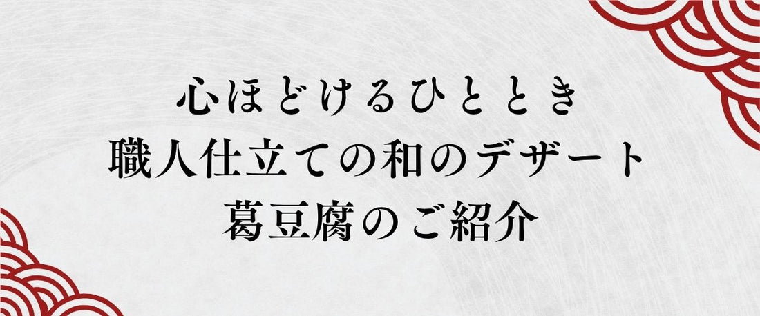 伝統の「吉野葛」が届ける、心ほどけるひととき。職人仕立ての和のデザートという贅沢
