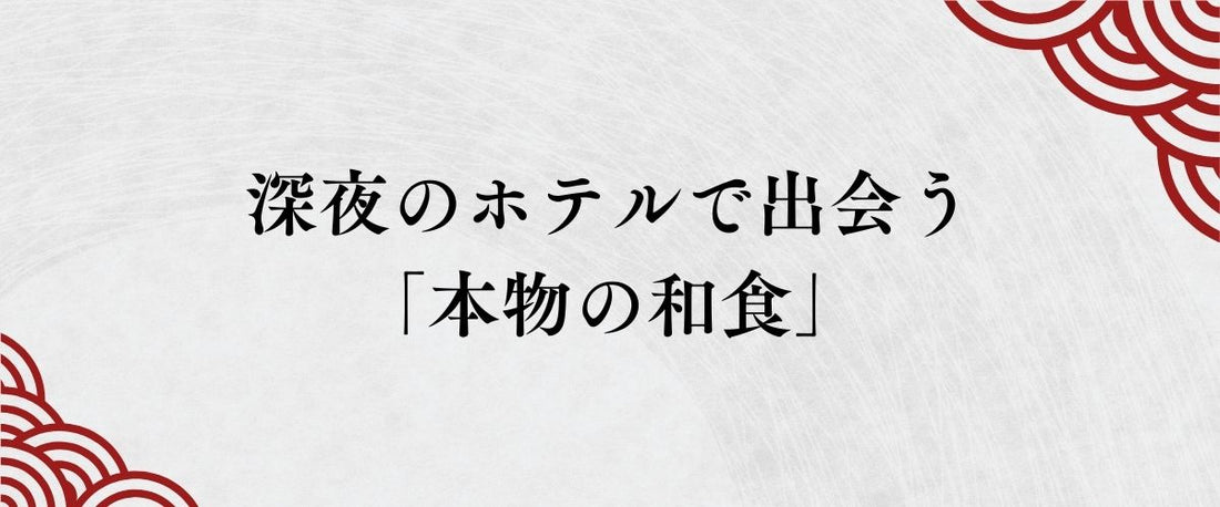 深夜のホテルで出会う、安らぎの味。レストランが閉まった後の「本物の和食」という選択