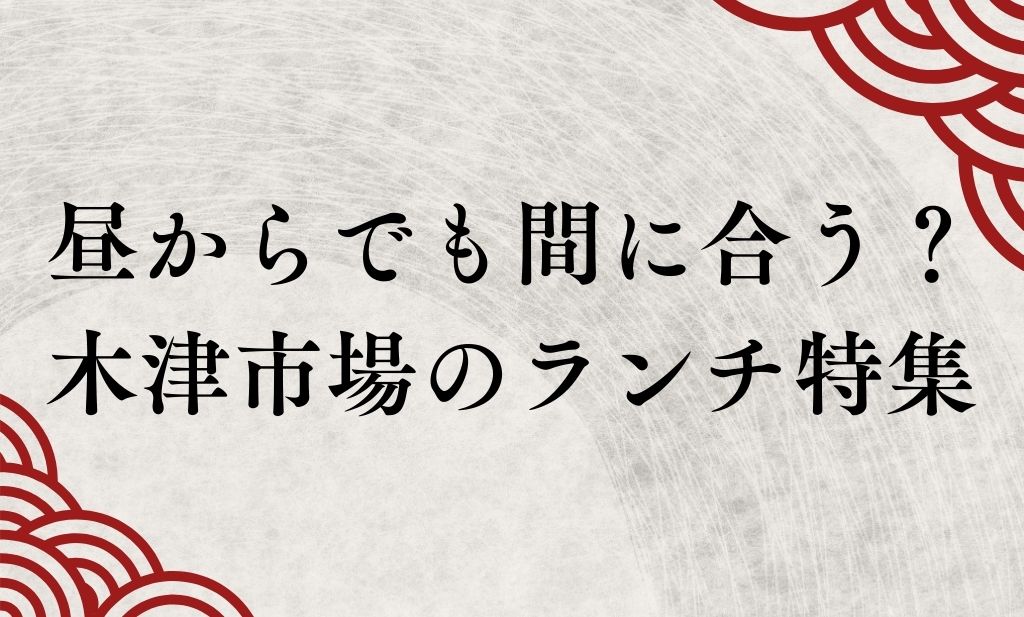 昼からでも間に合う？ 木津市場のランチ特集