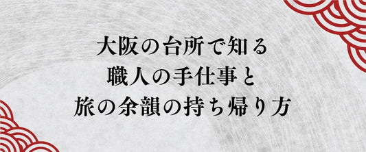 大阪の台所で知る、職人の手仕事と旅の余韻の持ち帰り方