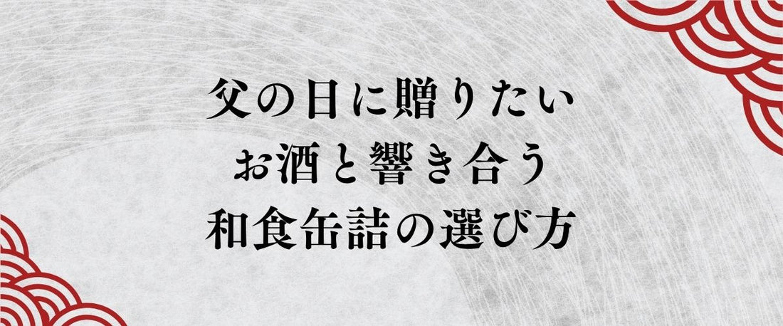 お父さんの晩酌を「極上の時間」に変える。父の日に贈りたい、お酒と響き合う本物の「和食缶詰」の選び方